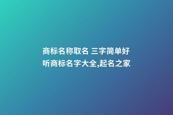 商标名称取名 三字简单好听商标名字大全,起名之家